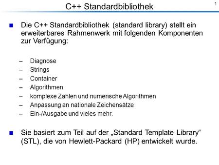 1 C++ Standardbibliothek Breymann_Folien Die C++ Standardbibliothek (standard library) stellt ein erweiterbares Rahmenwerk mit folgenden Komponenten zur.