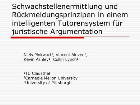 Schwachstellenermittlung und Rückmeldungsprinzipen in einem intelligenten Tutorensystem für juristische Argumentation Niels Pinkwart1, Vincent Aleven2,