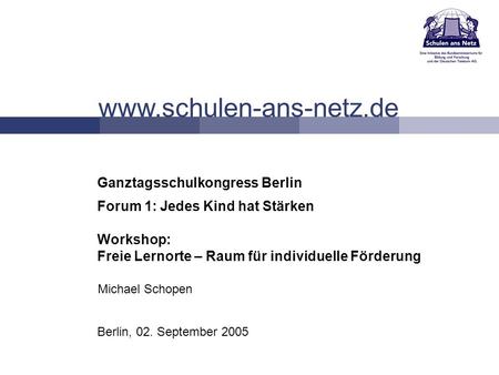 Www.schulen-ans-netz.de Berlin, 02. September 2005 Ganztagsschulkongress Berlin Forum 1: Jedes Kind hat Stärken Workshop: Freie Lernorte – Raum für individuelle.