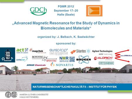 NATURWISSENSCHAFTLICHE FAKULTÄT II – INSTITUT FÜR PHYSIK FGMR 2012 September 17–20 Halle (Saale) Advanced Magnetic Resonance for the Study of Dynamics.