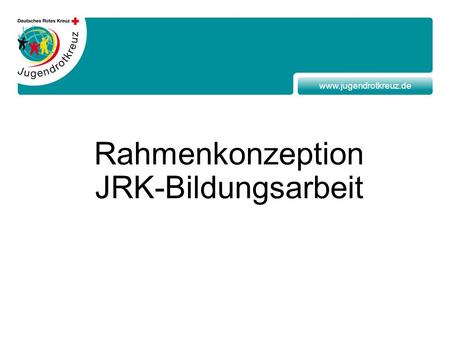Www.jugendrotkreuz.de Rahmenkonzeption JRK-Bildungsarbeit.