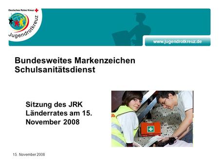 Www.jugendrotkreuz.de 15. November 2008 Bundesweites Markenzeichen Schulsanitätsdienst Sitzung des JRK Länderrates am 15. November 2008.