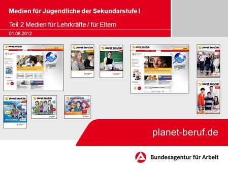 Medien für Jugendliche der Sekundarstufe I Teil 2 Medien für Lehrkräfte / für Eltern 01.08.2012 planet-beruf.de.