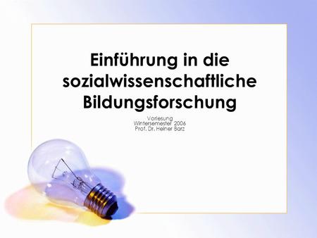 Einführung in die sozialwissenschaftliche Bildungsforschung Vorlesung Wintersemester 2006 Prof. Dr. Heiner Barz.