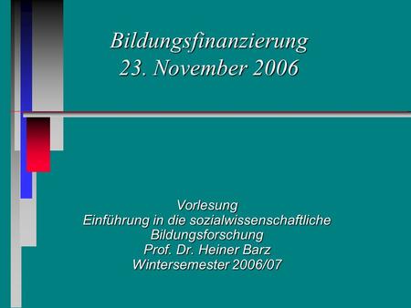 Bildungsfinanzierung 23. November 2006 Vorlesung Einführung in die sozialwissenschaftliche Bildungsforschung Prof. Dr. Heiner Barz Wintersemester 2006/07.