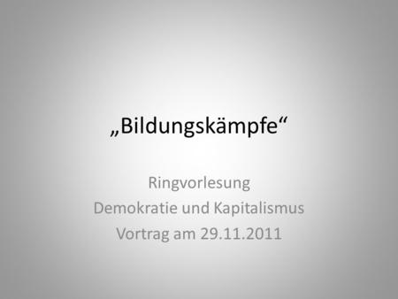 Bildungskämpfe Ringvorlesung Demokratie und Kapitalismus Vortrag am 29.11.2011.