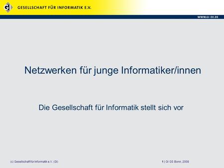 1 | GI GS Bonn, 2008(c) Gesellschaft für Informatik e.V. (GI) Netzwerken für junge Informatiker/innen Die Gesellschaft für Informatik stellt sich vor.