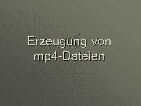 Erzeugung von mp4-Dateien. MP4 – Datenformat für MPEG-4 inhaltsorientiert komprimierte Szene inhaltsorientiert komprimierte Szene enthaltene Elemente.