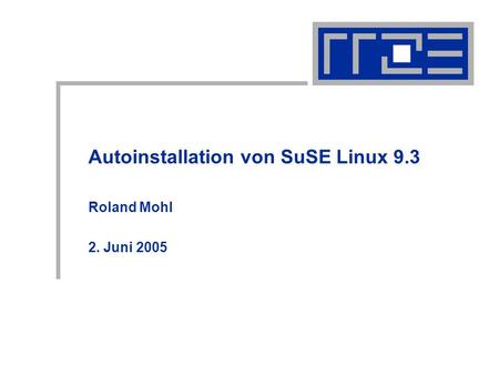 Autoinstallation von SuSE Linux 9.3 Roland Mohl 2. Juni 2005.