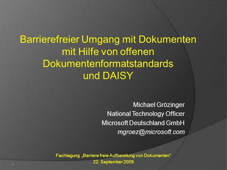 1 Barrierefreier Umgang mit Dokumenten mit Hilfe von offenen Dokumentenformatstandards und DAISY Michael Grözinger National Technology Officer Microsoft.