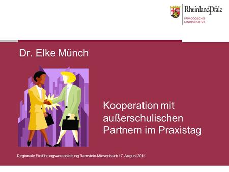 Kooperation mit außerschulischen Partnern im Praxistag Dr. Elke Münch Regionale Einführungsveranstaltung Ramstein-Miesenbach 17. August 2011.