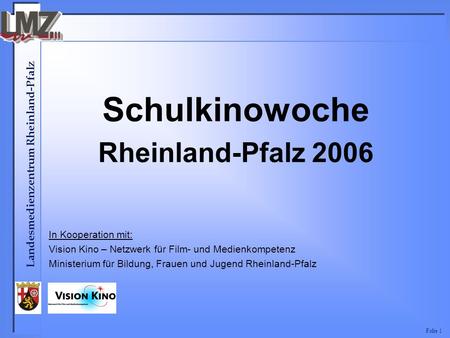 Landesmedienzentrum Rheinland-Pfalz Folie 1 Schulkinowoche Rheinland-Pfalz 2006 In Kooperation mit: Vision Kino – Netzwerk für Film- und Medienkompetenz.