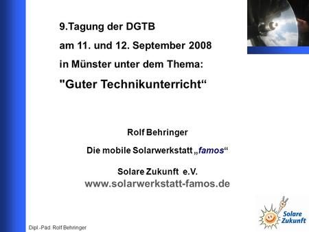 9.Tagung der DGTB am 11. und 12. September 2008 in Münster unter dem Thema: Guter Technikunterricht Rolf Behringer Die mobile Solarwerkstatt famos Solare.