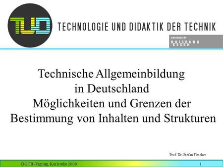 Technische Allgemeinbildung in Deutschland Möglichkeiten und Grenzen der Bestimmung von Inhalten und Strukturen Prof. Dr. Stefan Fletcher.