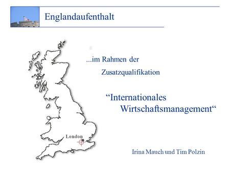 ...im Rahmen der Zusatzqualifikation Irina Mauch und Tim Polzin Internationales Wirtschaftsmanagement Englandaufenthalt · London.