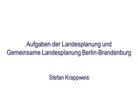 Aufgaben der Landesplanung und Gemeinsame Landesplanung Berlin-Brandenburg Stefan Krappweis.