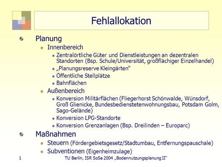 1 TU Berlin, ISR SoSe 2004 Bodennutzungsplanung II Fehlallokation Planung Innenbereich Zentralörtliche Güter und Dienstleistungen an dezentralen Standorten.