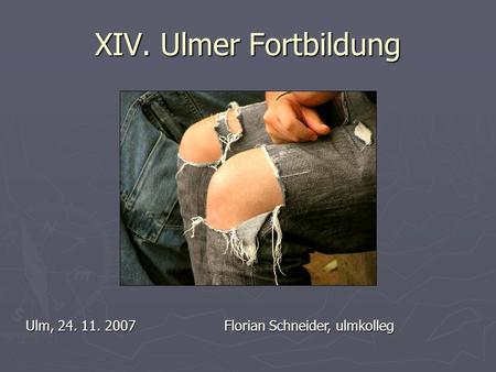 XIV. Ulmer Fortbildung Ulm, 24. 11. 2007Florian Schneider, ulmkolleg.