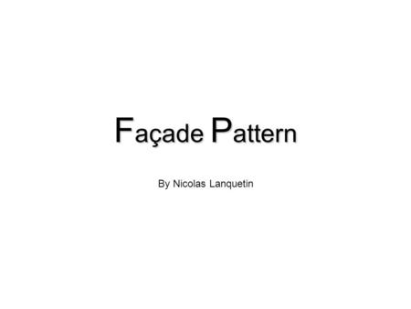 F açade P attern By Nicolas Lanquetin. Façade Pattern Structural Pattern Bietet ein gemeinsames Interface, anstatt vieler Interfaces eines Subsystems.