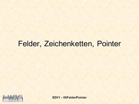 EDV1 - 06FelderPointer Felder, Zeichenketten, Pointer.