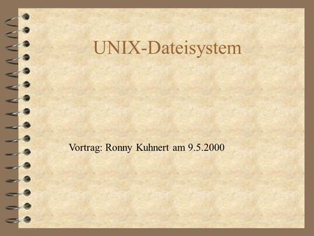 UNIX-Dateisystem Vortrag: Ronny Kuhnert am 9.5.2000.