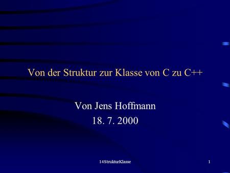 14StrukturKlasse1 Von der Struktur zur Klasse von C zu C++ Von Jens Hoffmann 18. 7. 2000.