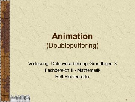 1 Animation (Doublepuffering) Vorlesung: Datenverarbeitung Grundlagen 3 Fachbereich II - Mathematik Rolf Heitzenröder.