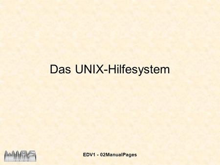 EDV1 - 02ManualPages Das UNIX-Hilfesystem. EDV1 - 02ManualPages 2 UNIX - Hilfesystem Die Manualpages sind in Sektionen unterteilt: 1.User Commands – alle.