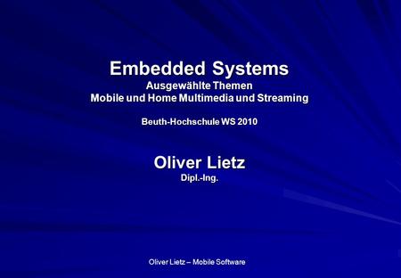 Embedded Systems Ausgewählte Themen Mobile und Home Multimedia und Streaming Beuth-Hochschule WS 2010 Oliver Lietz Dipl.-Ing.