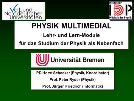 PHYSIK MULTIMEDIAL Lehr- und Lern-Module für das Studium der Physik als Nebenfach PD Horst Schecker (Physik, Koordinator) Prof. Peter Ryder (Physik) Prof.