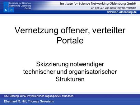 Www.isn-oldenburg.de AKI-Sitzung, DPG-PhysikerInnen Tagung 2004, München Eberhard R. Hilf, Thomas Severiens Vernetzung offener, verteilter Portale Skizzierung.