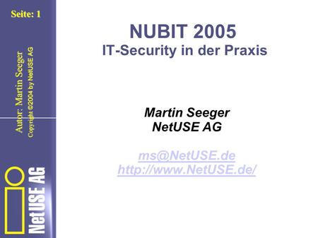 Copyright ©2004 by NetUSE AG Seite: 1 Autor: Martin Seeger NUBIT 2005 IT-Security in der Praxis Martin Seeger NetUSE AG