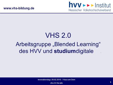Innovationstag / 26.02.2010 / Haus am Dom vhs 2.0 für alle www.vhs-bildung.de 11 VHS 2.0 Arbeitsgruppe Blended Learning des HVV und studiumdigitale.