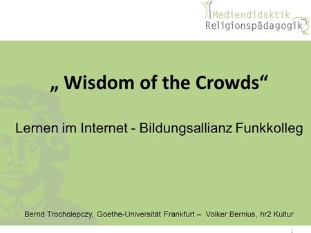 Wisdom of the Crowds Lernen im Internet - Bildungsallianz Funkkolleg Bernd Trocholepczy, Goethe-Universität Frankfurt – Volker Bernius, hr2 Kultur 1.