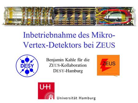 Inbetriebnahme des Mikro- Vertex-Detektors bei Z EUS Benjamin Kahle für die Z EUS -Kollaboration D ESY -Hamburg.