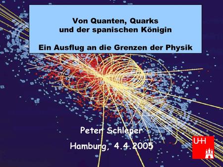 Von Quanten, Quarks und der spanischen Königin Ein Ausflug an die Grenzen der Physik Peter Schleper Hamburg, 4.4.2005.