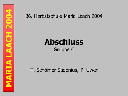 MARIA LAACH 2004 36. Herbstschule Maria Laach 2004 Abschluss Gruppe C T. Schörner-Sadenius, P. Uwer.