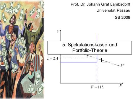 F FnFn z Prof. Dr. Johann Graf Lambsdorff Universität Passau SS 2009 5. Spekulationskasse und Portfolio-Theorie.