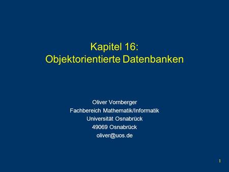1 Kapitel 16: Objektorientierte Datenbanken Oliver Vornberger Fachbereich Mathematik/Informatik Universität Osnabrück 49069 Osnabrück