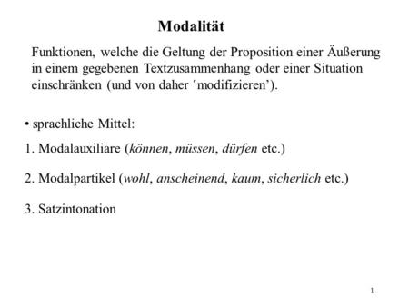 1 Modalität Funktionen, welche die Geltung der Proposition einer Äußerung in einem gegebenen Textzusammenhang oder einer Situation einschränken (und von.
