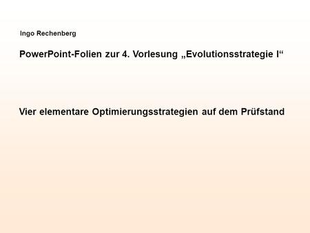 Ingo Rechenberg PowerPoint-Folien zur 4. Vorlesung Evolutionsstrategie I Vier elementare Optimierungsstrategien auf dem Prüfstand.