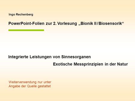 Ingo Rechenberg PowerPoint-Folien zur 2. Vorlesung Bionik II / Biosensorik Integrierte Leistungen von Sinnesorganen Exotische Messprinzipien in der Natur.