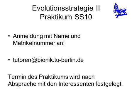 Evolutionsstrategie II Praktikum SS10 Anmeldung mit Name und Matrikelnummer an: Termin des Praktikums wird nach Absprache mit.