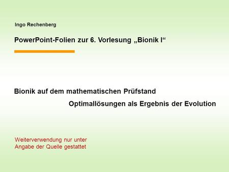 Ingo Rechenberg PowerPoint-Folien zur 6. Vorlesung Bionik I Bionik auf dem mathematischen Prüfstand Optimallösungen als Ergebnis der Evolution Weiterverwendung.