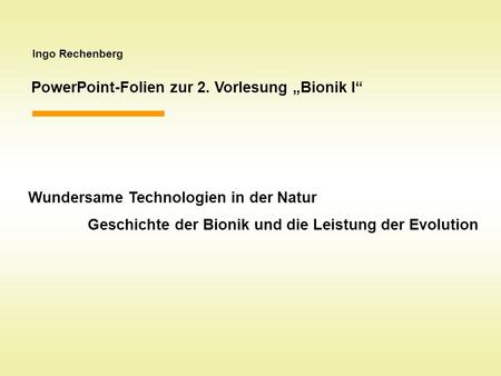 Ingo Rechenberg PowerPoint-Folien zur 2. Vorlesung Bionik I Wundersame Technologien in der Natur Geschichte der Bionik und die Leistung der Evolution.