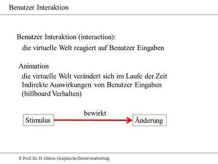 © Prof. Dr. H. Gläser, Graphische Datenverarbeitung Benutzer Interaktion Benutzer Interaktion (interaction): die virtuelle Welt reagiert auf Benutzer Eingaben.