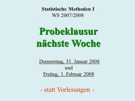 Statistische Methoden I WS 2007/2008 Donnerstag, 31. Januar 2008 und Freitag, 1. Februar 2008 Probeklausur nächste Woche - statt Vorlesungen -