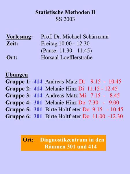 Statistische Methoden II SS 2003 Vorlesung:Prof. Dr. Michael Schürmann Zeit:Freitag 10.00 - 12.30 (Pause: 11.30 - 11.45) Ort:Hörsaal Loefflerstraße Übungen.