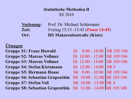 Statistische Methoden II SS 2010 Vorlesung:Prof. Dr. Michael Schürmann Zeit: Freitag 13:15 -15:45 (Pause 14:45) Ort:HS Makarenkostraße (Kiste) Übungen.