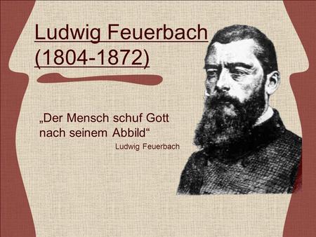 „Der Mensch schuf Gott nach seinem Abbild“ Ludwig Feuerbach